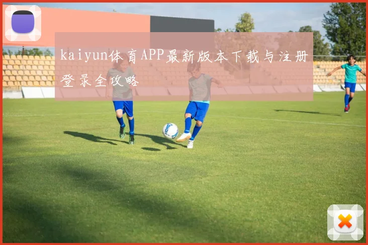 kaiyun体育APP最新版本下载与注册登录全攻略