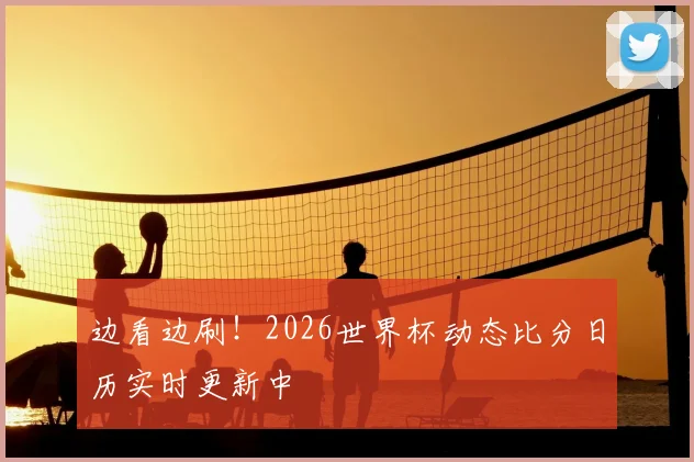 边看边刷！2026世界杯动态比分日历实时更新中