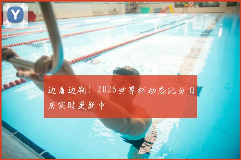 边看边刷！2026世界杯动态比分日历实时更新中