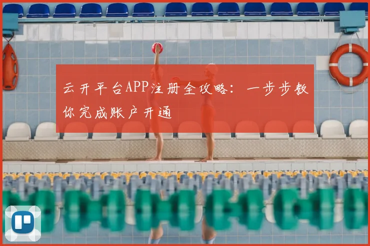 云开平台APP注册全攻略：一步步教你完成账户开通