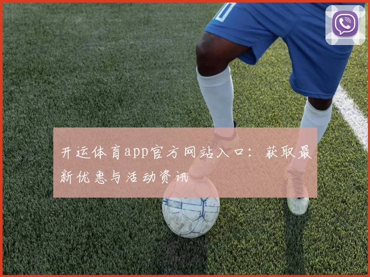 开运体育app官方网站入口：获取最新优惠与活动资讯