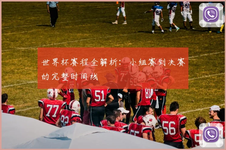 世界杯赛程全解析：小组赛到决赛的完整时间线