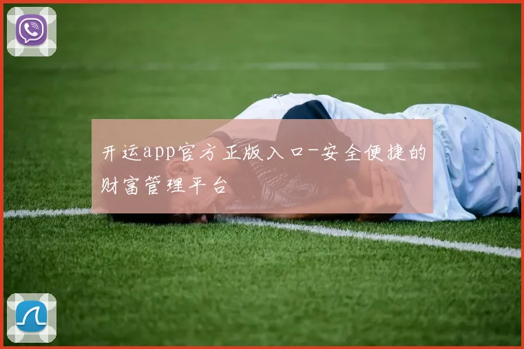 开运app官方正版入口-安全便捷的财富管理平台