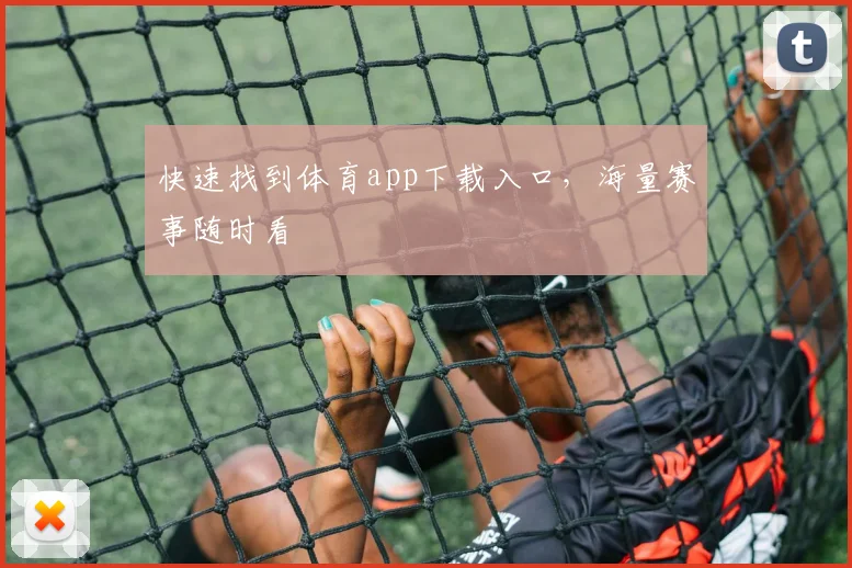 快速找到体育app下载入口，海量赛事随时看