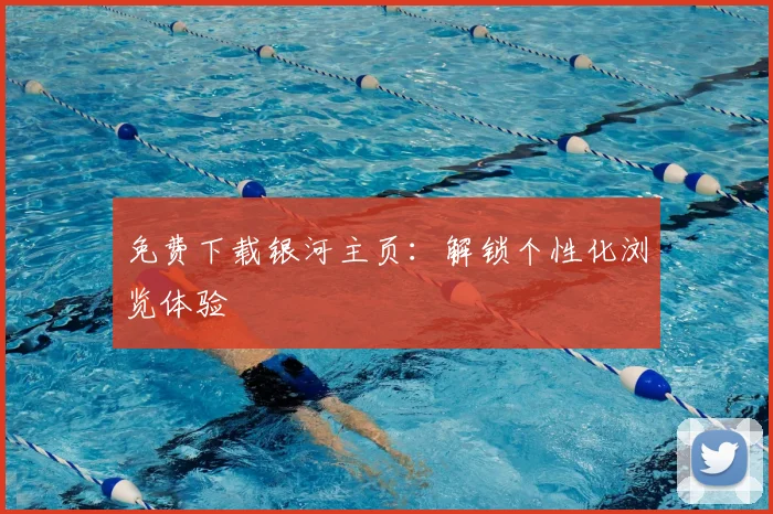 免费下载银河主页：解锁个性化浏览体验