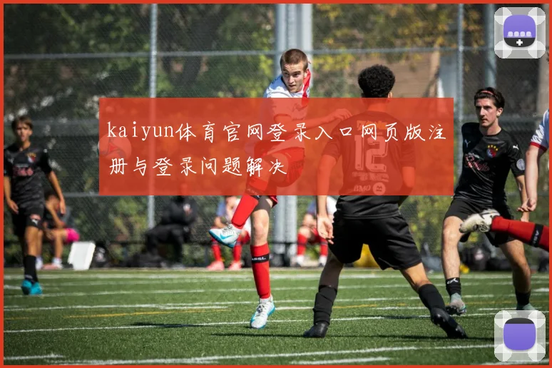 kaiyun体育官网登录入口网页版注册与登录问题解决