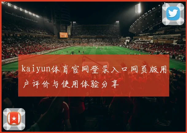 kaiyun体育官网登录入口网页版用户评价与使用体验分享