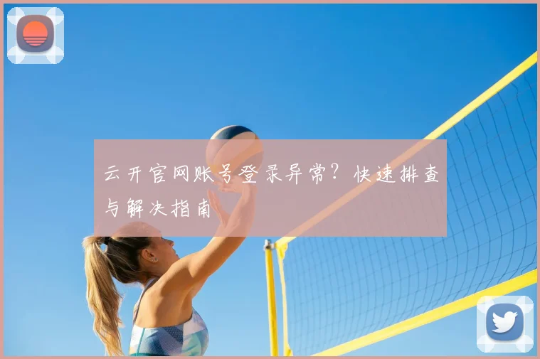 云开官网账号登录异常？快速排查与解决指南