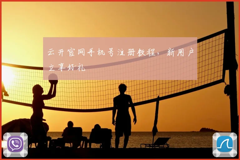 云开官网手机号注册教程，新用户立享好礼