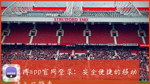 亚搏app官网登录：安全便捷的移动端入口指南